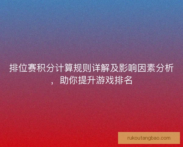 排位赛积分计算规则详解及影响因素分析，助你提升游戏排名