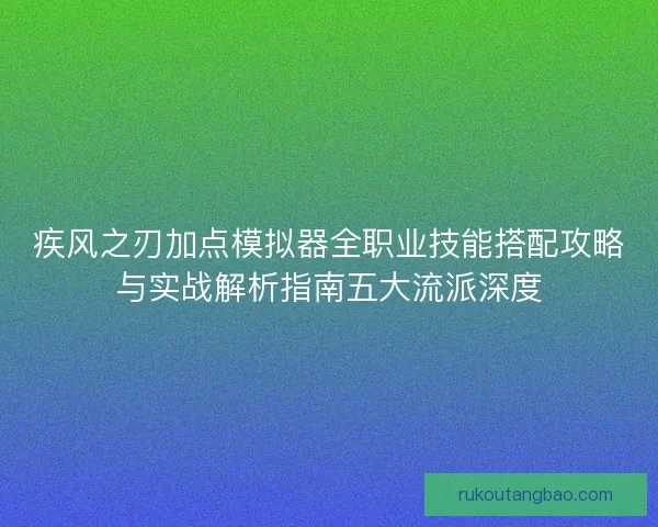疾风之刃加点模拟器全职业技能搭配攻略与实战解析指南五大流派深度