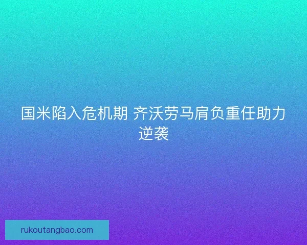 国米陷入危机期 齐沃劳马肩负重任助力逆袭